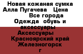 Новая кожаная сумка Алла Пугачева › Цена ­ 7 000 - Все города Одежда, обувь и аксессуары » Аксессуары   . Красноярский край,Железногорск г.